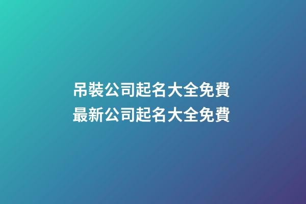 吊裝公司起名大全免費 最新公司起名大全免費-第1張-公司起名-玄機派
